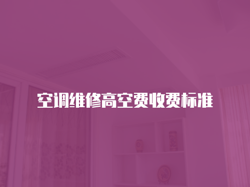 空調(diào)維修高空費收費標準