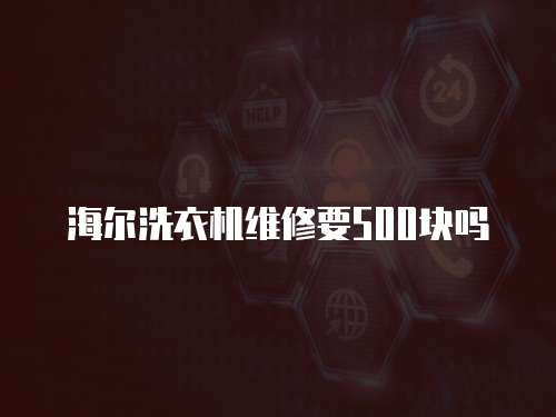 海爾洗衣機維修要500塊嗎