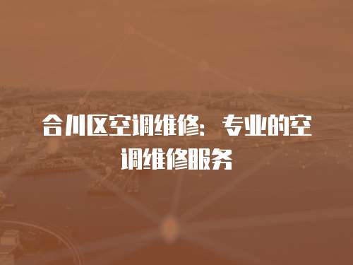 合川區空調維修：專業的空調維修服務