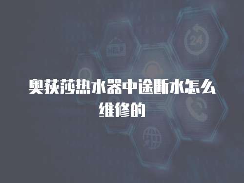 奧荻莎熱水器中途斷水怎么維修的