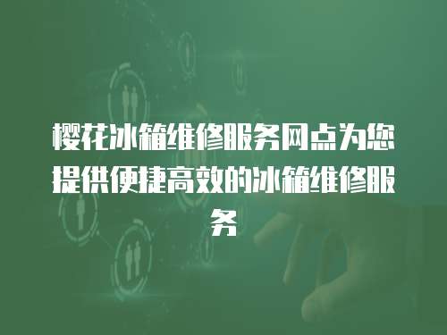 櫻花冰箱維修服務(wù)網(wǎng)點(diǎn)為您提供便捷高效的冰箱維修服務(wù)