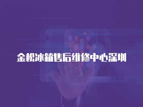 金松冰箱售后維修中心深圳