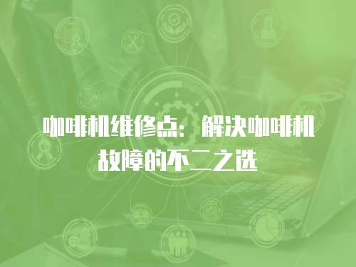 咖啡機維修點：解決咖啡機故障的不二之選
