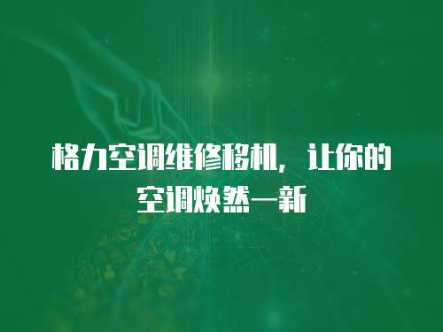 格力空調維修移機，讓你的空調煥然一新