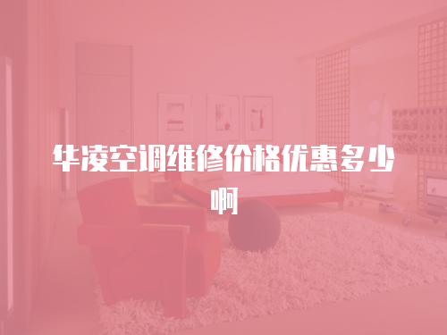 華凌空調維修價格優惠多少啊