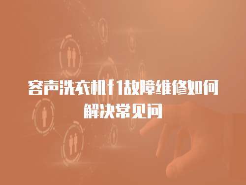容聲洗衣機f1故障維修如何解決常見問