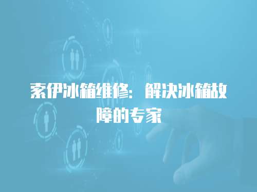 索伊冰箱維修：解決冰箱故障的專家