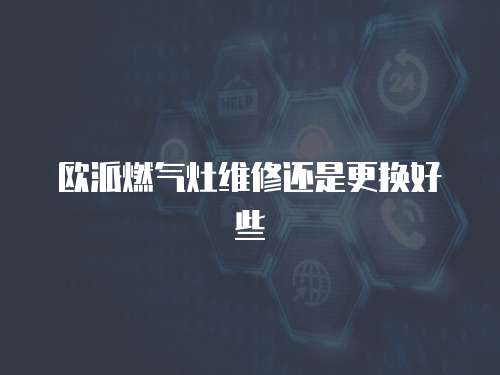 歐派燃氣灶維修還是更換好些
