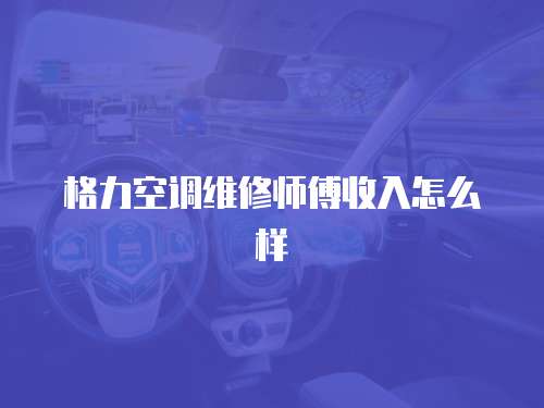 格力空調(diào)維修師傅收入怎么樣