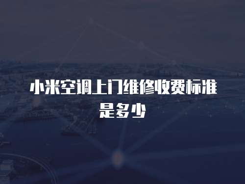 小米空調(diào)上門維修收費標準是多少