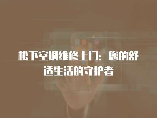 松下空調維修上門：您的舒適生活的守護者