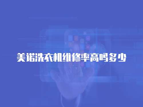 美諾洗衣機維修率高嗎多少