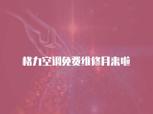 格力空調免費維修月來啦