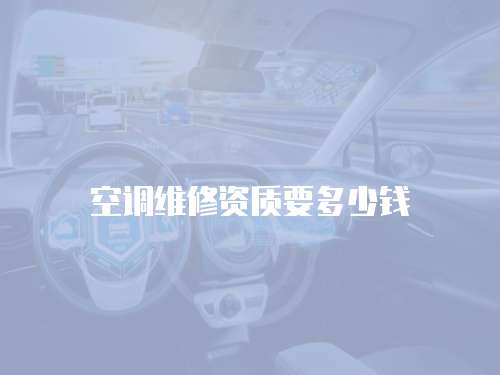 空調(diào)維修資質(zhì)要多少錢