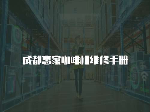 成都惠家咖啡機(jī)維修手冊(cè)