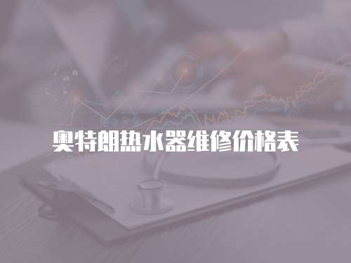 奧特朗熱水器維修價(jià)格表