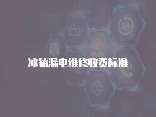 冰箱漏電維修收費標準