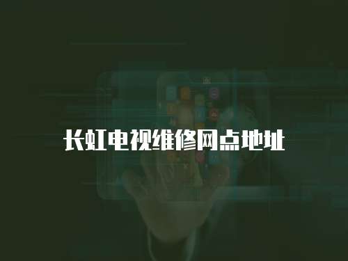 長虹電視維修網(wǎng)點地址