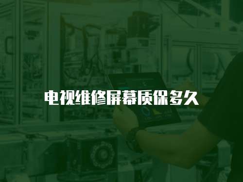 電視維修屏幕質保多久