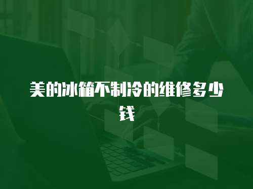 美的冰箱不制冷的維修多少錢