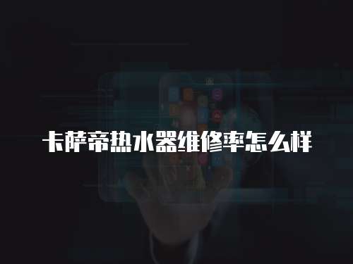 卡薩帝熱水器維修率怎么樣