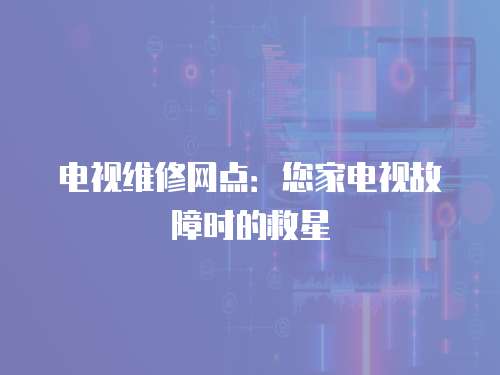 電視維修網點：您家電視故障時的救星