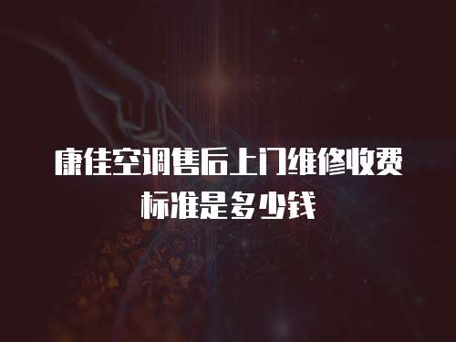 康佳空調售后上門維修收費標準是多少錢