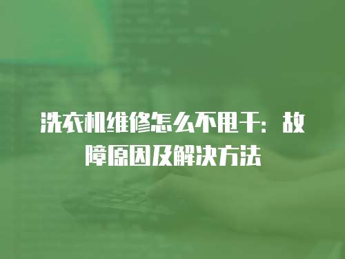 洗衣機維修怎么不甩干：故障原因及解決方法