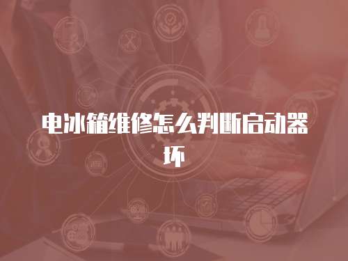 電冰箱維修怎么判斷啟動器壞