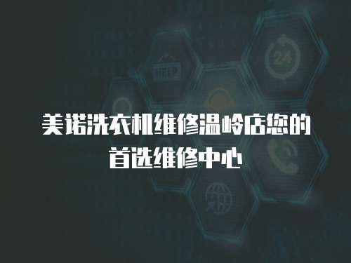 美諾洗衣機維修溫嶺店您的首選維修中心