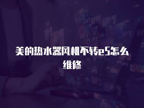 美的熱水器風機不轉e5怎么維修