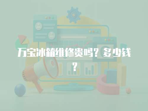 萬寶冰箱維修貴嗎？多少錢？