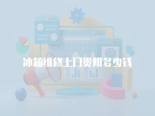 冰箱維修上門貴陽多少錢
