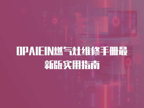 OPAIEIN燃?xì)庠罹S修手冊最新版實用指南