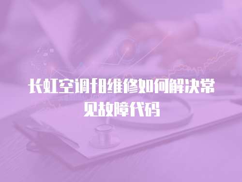 長虹空調f8維修如何解決常見故障代碼