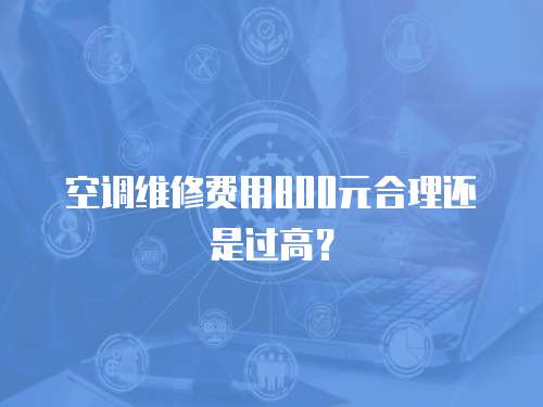 空調(diào)維修費(fèi)用800元合理還是過(guò)高？