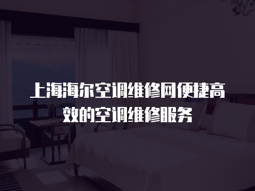 上海海爾空調維修網便捷高效的空調維修服務