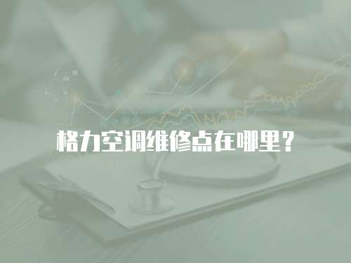 格力空調維修點在哪里？