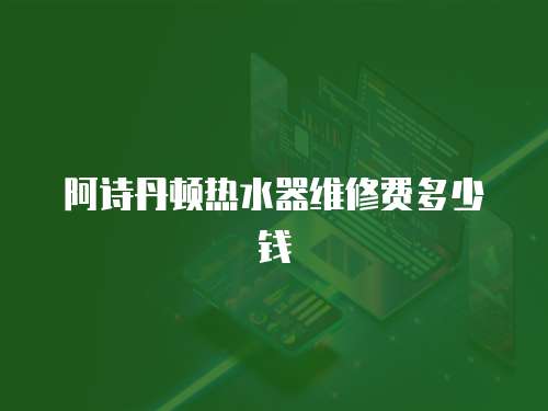 阿詩丹頓熱水器維修費(fèi)多少錢