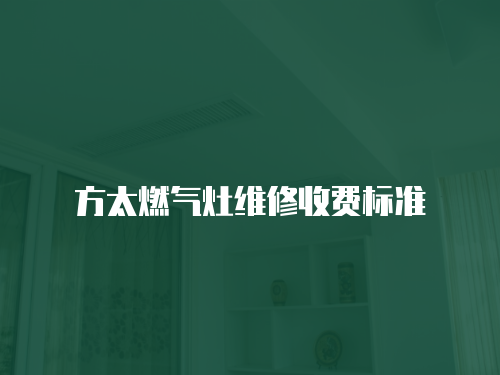 方太燃?xì)庠罹S修收費(fèi)標(biāo)準(zhǔn)