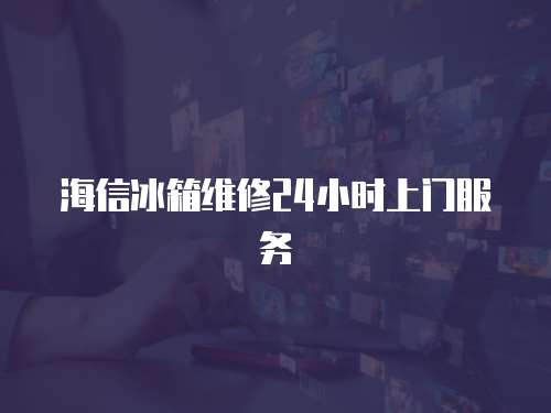海信冰箱維修24小時上門服務