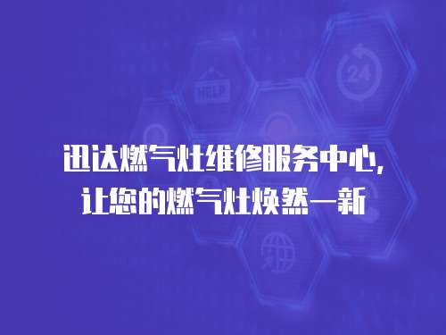 迅達燃氣灶維修服務中心，讓您的燃氣灶煥然一新