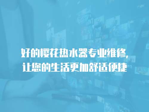 好的櫻花熱水器專業維修，讓您的生活更加舒適便捷