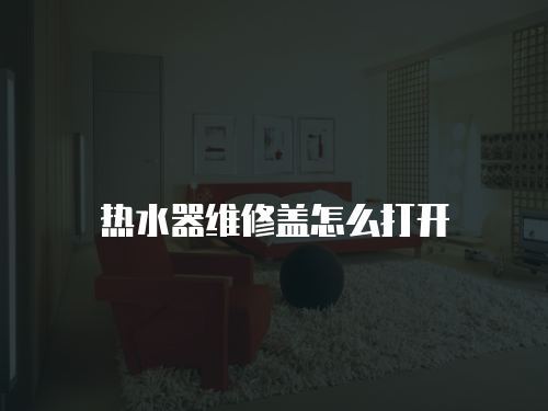 熱水器維修蓋怎么打開