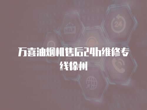 萬喜油煙機售后24h維修專線徐州