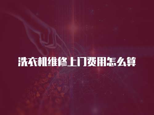 洗衣機維修上門費用怎么算
