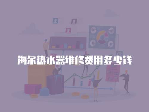 海爾熱水器維修費用多少錢