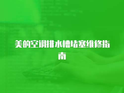 美的空調排水槽堵塞維修指南
