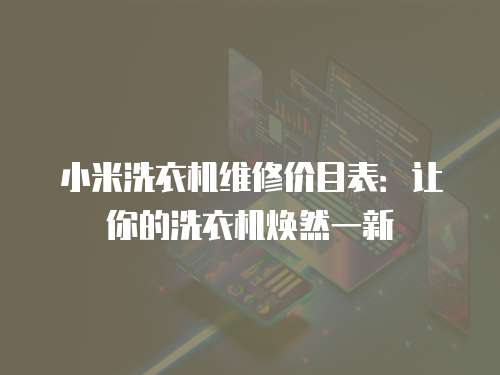 小米洗衣機(jī)維修價(jià)目表：讓你的洗衣機(jī)煥然一新