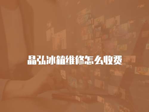 晶弘冰箱維修怎么收費(fèi)